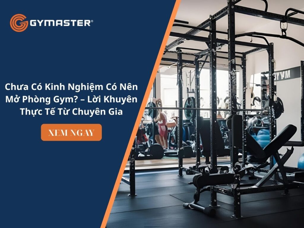 Chưa Có Kinh Nghiệm Có Nên Mở Phòng Gym? – Lời Khuyên Thực Tế Từ Chuyên Gia 1