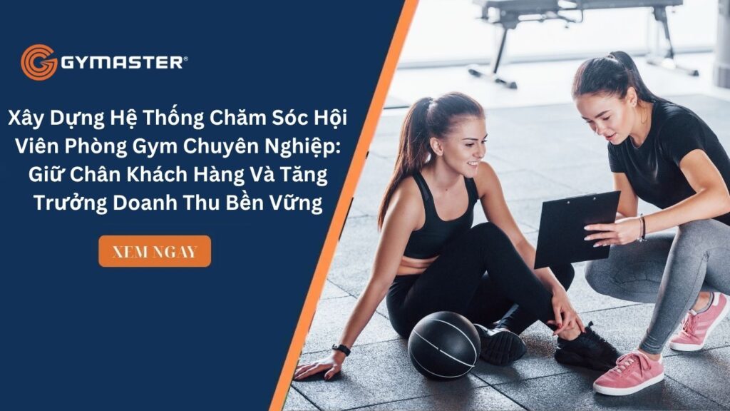 Xây Dựng Hệ Thống Chăm Sóc Hội Viên Phòng Gym Chuyên Nghiệp: Giữ Chân Khách Hàng Và Tăng Trưởng Doanh Thu Bền Vững
