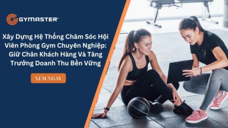 Xây Dựng Hệ Thống Chăm Sóc Hội Viên Phòng Gym Chuyên Nghiệp: Giữ Chân Khách Hàng Và Tăng Trưởng Doanh Thu Bền Vững