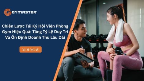 Chiến Lược Tái Ký Hội Viên Phòng Gym Hiệu Quả: Tăng Tỷ Lệ Duy Trì Và Ổn Định Doanh Thu Lâu Dài