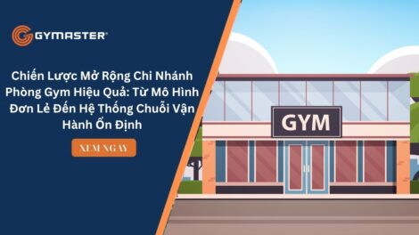 Chiến Lược Mở Rộng Chi Nhánh Phòng Gym Hiệu Quả: Từ Mô Hình Đơn Lẻ Đến Hệ Thống Chuỗi Vận Hành Ổn Định