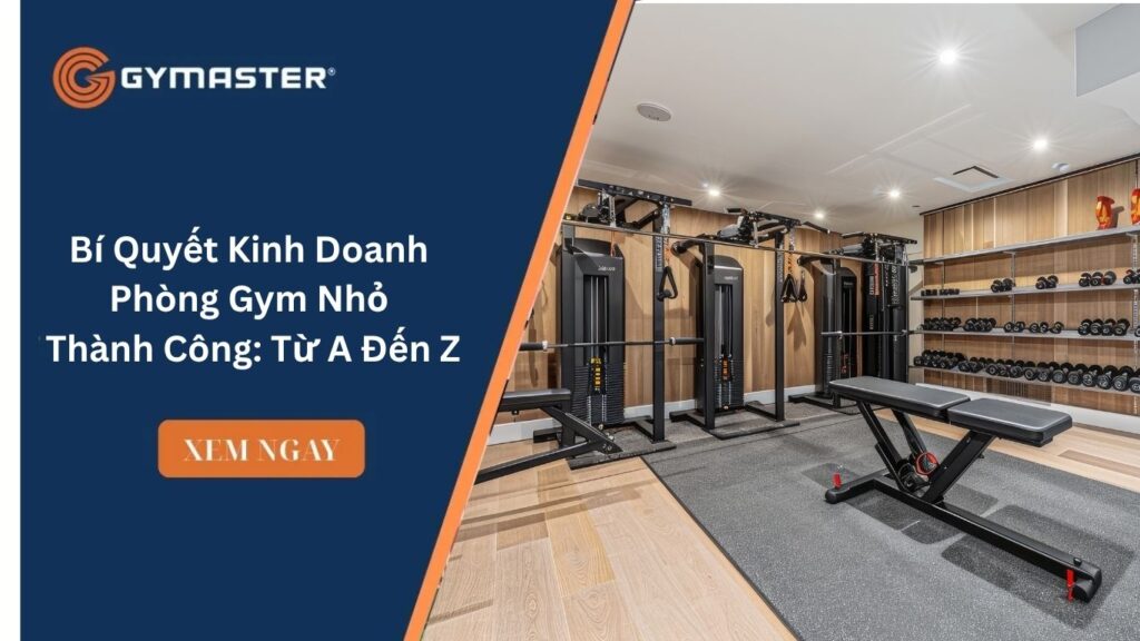 Bí Quyết Kinh Doanh Phòng Gym Nhỏ Thành Công: Từ A Đến Z