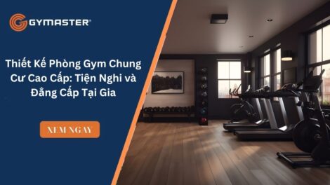 Thiết Kế Phòng Gym Chung Cư Cao Cấp: Tiện Nghi và Đẳng Cấp Tại Gia