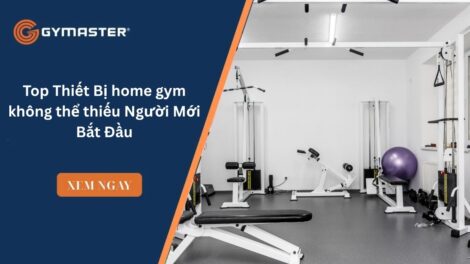 Top Thiết Bị home gym không thể thiếu Người Mới Bắt Đầu
