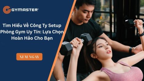 Tìm Hiểu Về Công Ty Setup Phòng Gym Uy Tín: Lựa Chọn Hoàn Hảo Cho Bạn