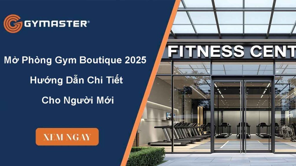 Mở Phòng Gym Boutique 2025 – Hướng Dẫn Chi Tiết Cho Người Mới