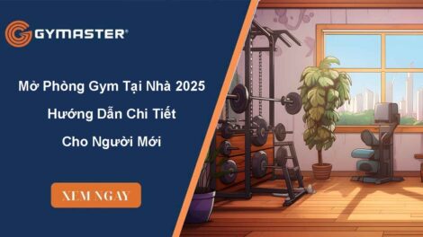 Mở Phòng Gym Tại Nhà 2025 – Hướng Dẫn Chi Tiết Cho Người Mới