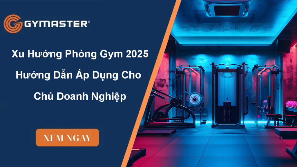 Xu Hướng Phòng Gym 2025 – Hướng Dẫn Áp Dụng Cho Chủ Doanh Nghiệp