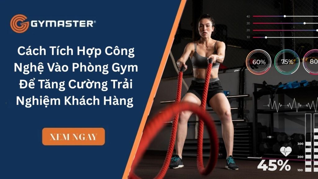 Cách Tích Hợp Công Nghệ Vào Phòng Gym Để Tăng Cường Trải Nghiệm Khách Hàng 
