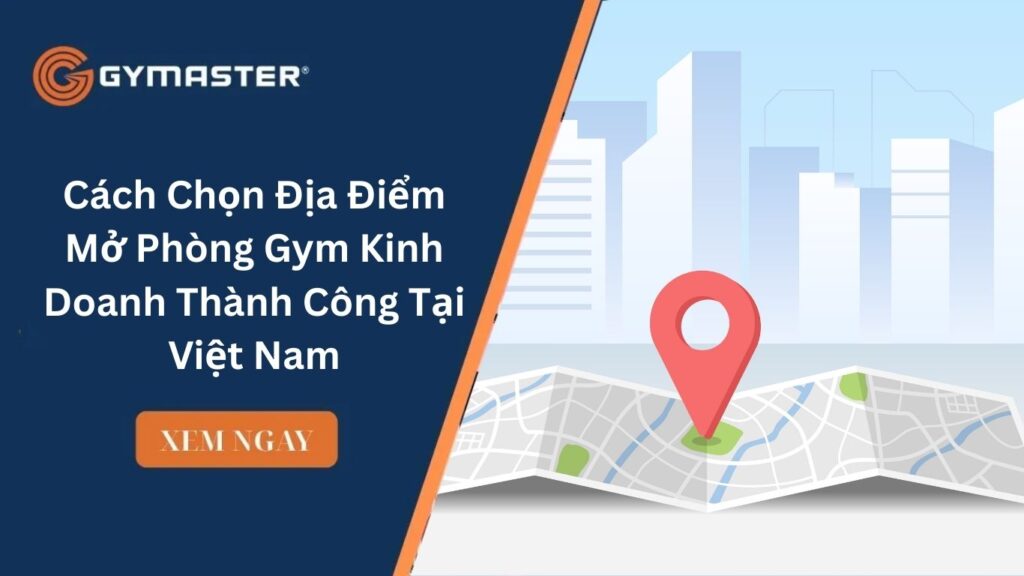 Cách Chọn Địa Điểm Mở Phòng Gym Kinh Doanh Thành Công 
