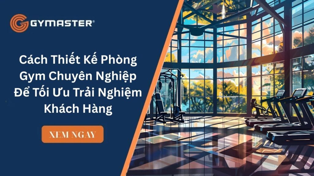 Cách Thiết Kế Phòng Gym Chuyên Nghiệp Để Tối Ưu Trải Nghiệm Khách Hàng