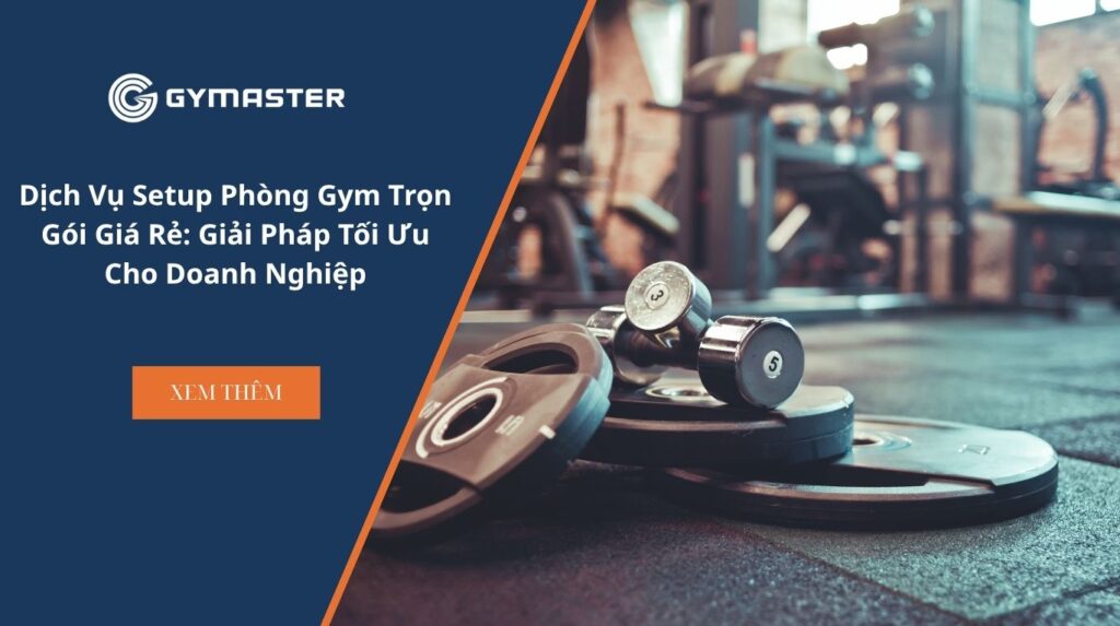 Dịch Vụ Setup Phòng Gym Trọn Gói Giá Rẻ: Giải Pháp Tối Ưu Cho Doanh Nghiệp