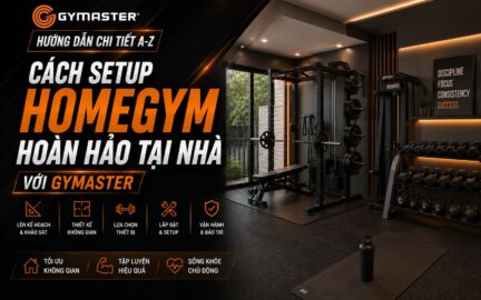 Hướng Dẫn Chi Tiết A-Z Cách Setup Homegym Hoàn Hảo Tại Nhà Với Gymaster 79